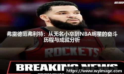 弗雷德范弗利特：从无名小卒到NBA明星的奋斗历程与成就分析