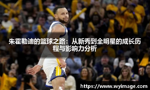 熊猫体育朱霍勒迪的篮球之路：从新秀到全明星的成长历程与影响力分析